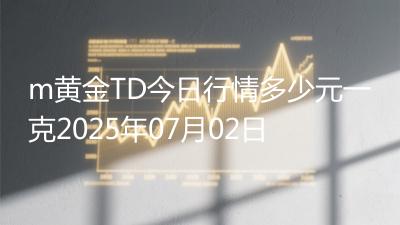 m黄金TD今日行情多少元一克2025年07月02日