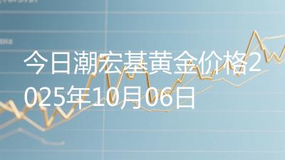 今日潮宏基黄金价格2025年10月06日