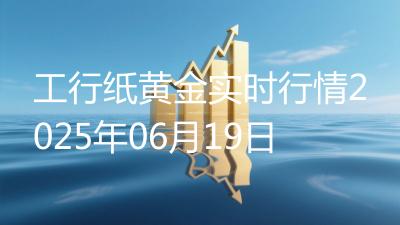工行纸黄金实时行情2025年06月19日