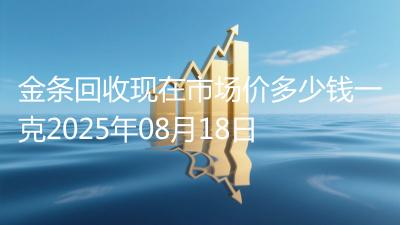 金条回收现在市场价多少钱一克2025年08月18日
