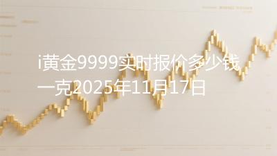i黄金9999实时报价多少钱一克2025年11月17日