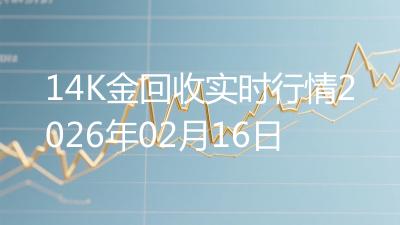 14K金回收实时行情2026年02月16日