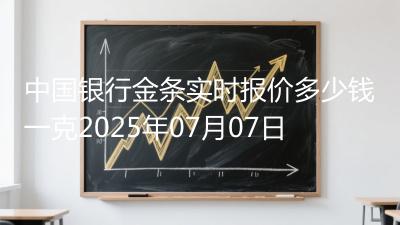 中国银行金条实时报价多少钱一克2025年07月07日