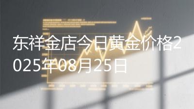 东祥金店今日黄金价格2025年08月25日