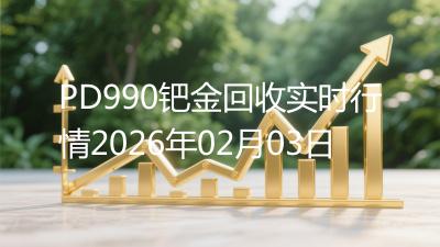 PD990钯金回收实时行情2026年02月03日