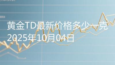 黄金TD最新价格多少一克2025年10月04日