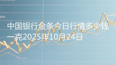 中国银行金条今日行情多少钱一克2025年10月24日