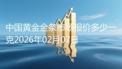 中国黄金金条市场报价多少一克2026年02月07日