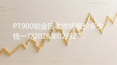 PT900铂金回收市场报价多少钱一克2026年02月27日
