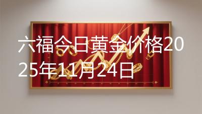 六福今日黄金价格2025年11月24日