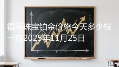 福泰珠宝铂金价格今天多少钱一克2025年11月25日