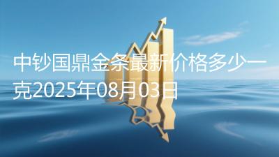 中钞国鼎金条最新价格多少一克2025年08月03日