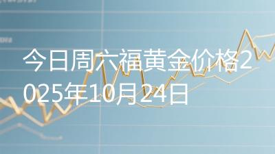 今日周六福黄金价格2025年10月24日