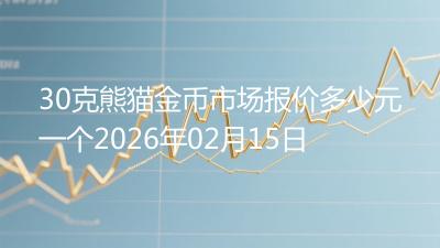 30克熊猫金币市场报价多少元一个2026年02月15日