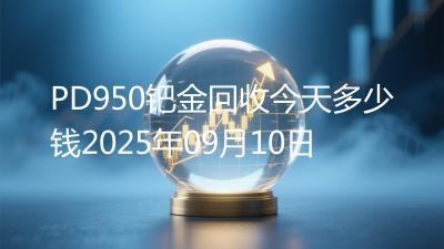 PD950钯金回收今天多少钱2025年09月10日