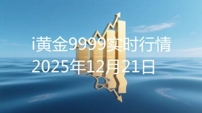 i黄金9999实时行情2025年12月21日