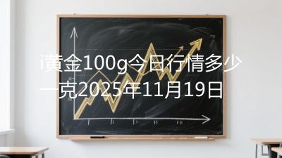 i黄金100g今日行情多少一克2025年11月19日