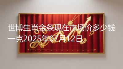 世博生肖金条现在市场价多少钱一克2025年07月12日