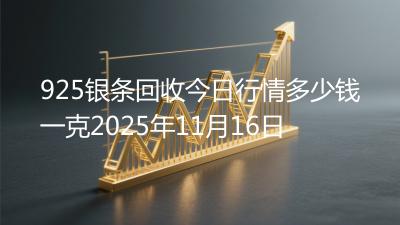925银条回收今日行情多少钱一克2025年11月16日