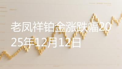 老凤祥铂金涨跌幅2025年12月12日
