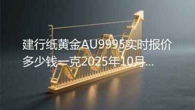 建行纸黄金AU9995实时报价多少钱一克2025年10月29日