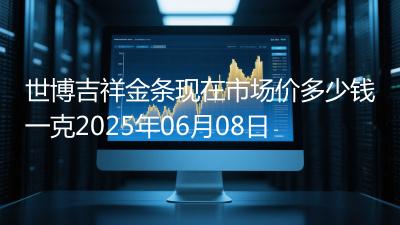 世博吉祥金条现在市场价多少钱一克2025年06月08日