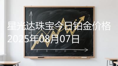 星光达珠宝今日铂金价格2025年08月07日