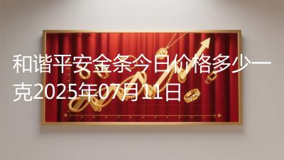 和谐平安金条今日价格多少一克2025年07月11日