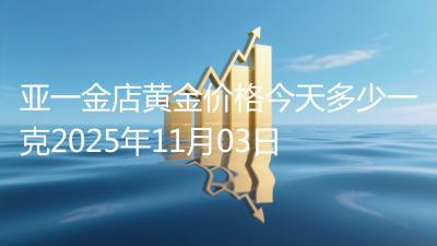 亚一金店黄金价格今天多少一克2025年11月03日