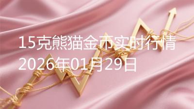 15克熊猫金币实时行情2026年01月29日