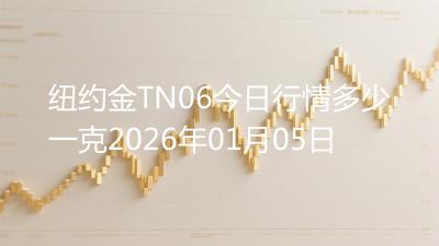 纽约金TN06今日行情多少一克2026年01月05日