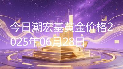 今日潮宏基黄金价格2025年06月28日