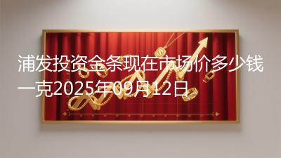 浦发投资金条现在市场价多少钱一克2025年09月12日