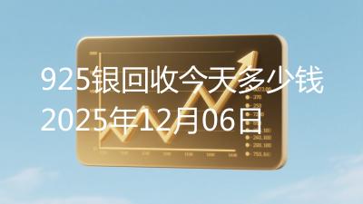 925银回收今天多少钱2025年12月06日