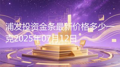 浦发投资金条最新价格多少一克2025年07月12日