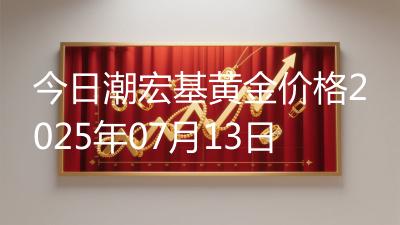 今日潮宏基黄金价格2025年07月13日