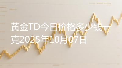 黄金TD今日价格多少钱一克2025年10月07日