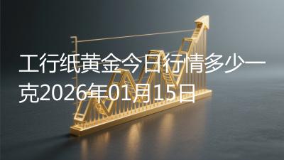 工行纸黄金今日行情多少一克2026年01月15日