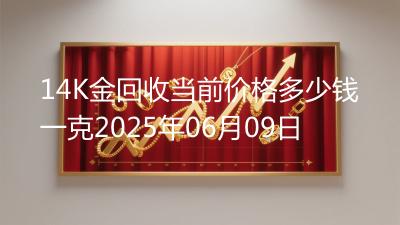 14K金回收当前价格多少钱一克2025年06月09日