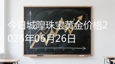 今日城隍珠宝黄金价格2025年06月26日