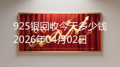 925银回收今天多少钱2026年04月02日