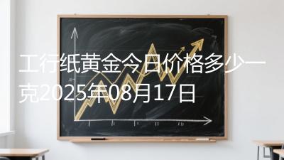 工行纸黄金今日价格多少一克2025年08月17日