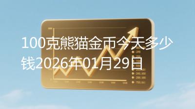 100克熊猫金币今天多少钱2026年01月29日