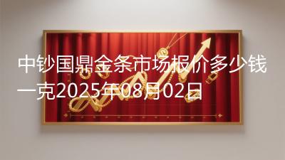 中钞国鼎金条市场报价多少钱一克2025年08月02日