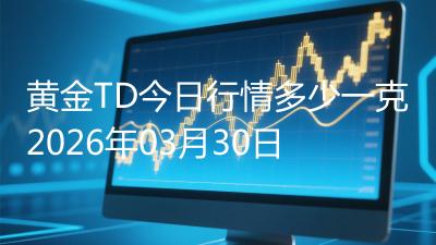 黄金TD今日行情多少一克2026年03月30日