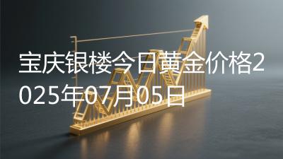 宝庆银楼今日黄金价格2025年07月05日