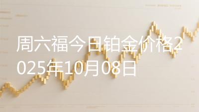 周六福今日铂金价格2025年10月08日