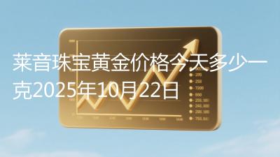 莱音珠宝黄金价格今天多少一克2025年10月22日