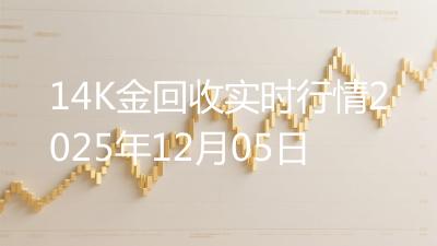 14K金回收实时行情2025年12月05日