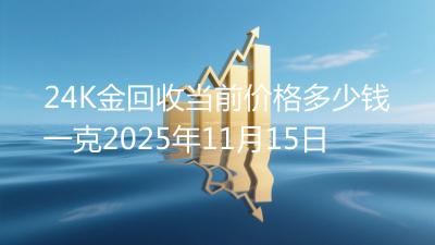 24K金回收当前价格多少钱一克2025年11月15日